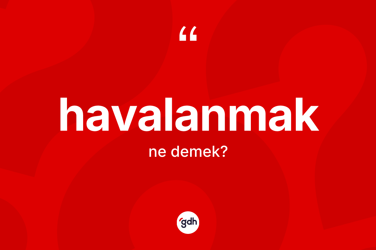 Havalanmak ne anlama gelir? Havalanmak kelimesinin TDK'ya göre açıklaması nedir?