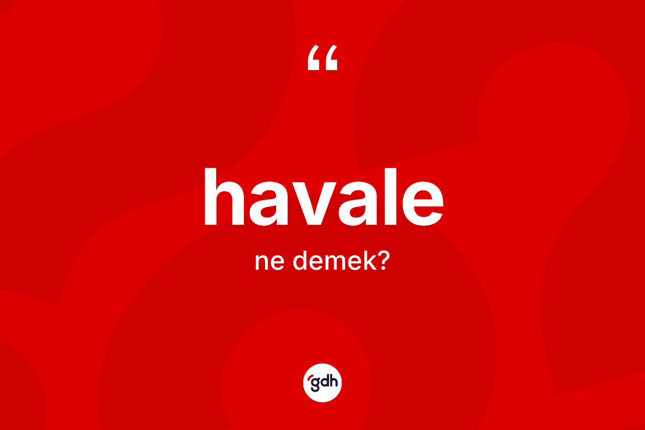 Havale kelimesi ne demek? Havale kelimesinin TDK anlamı nedir?