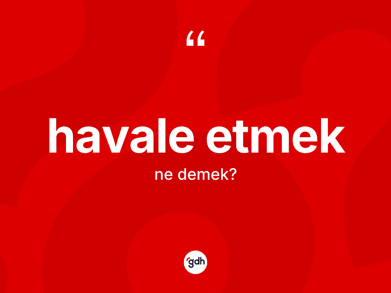 Havale etmek ifadesinin kısaca tanımı nedir? Havale etmek ifadesinin kaç farklı anlamı var?