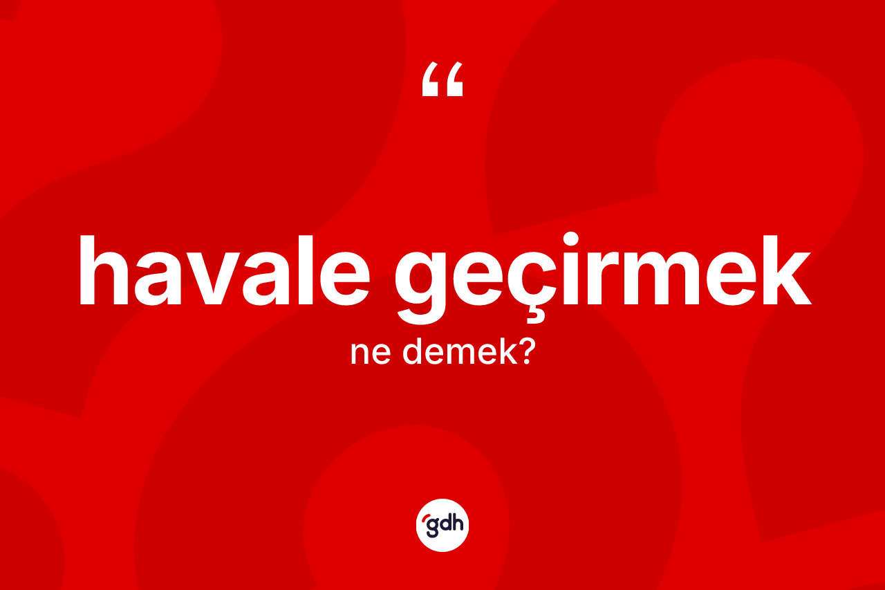 Havale geçirmek ifadesinin kısaca tanımı nedir?