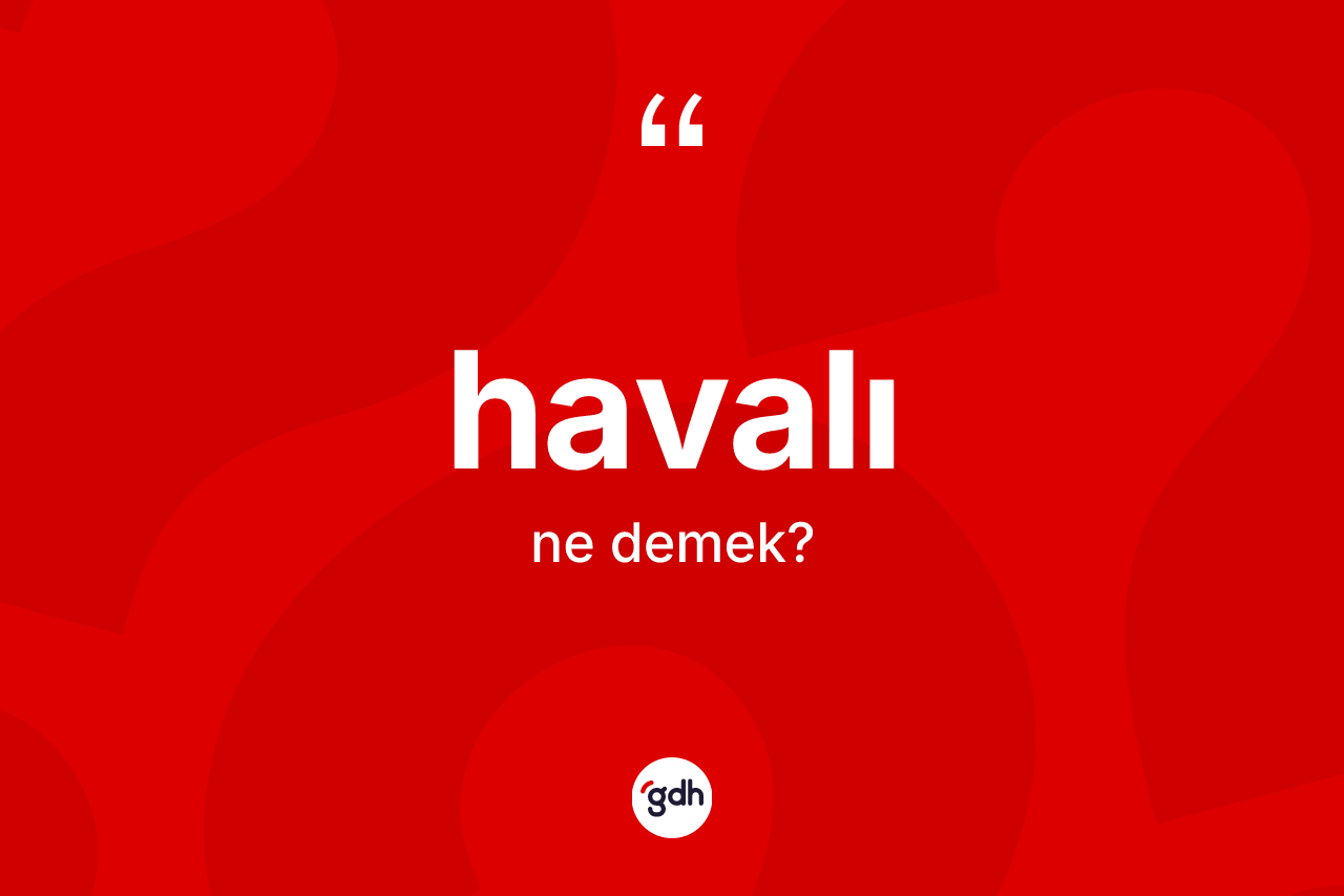 Havalı nedir? Havalının sözlükteki anlamı nedir?