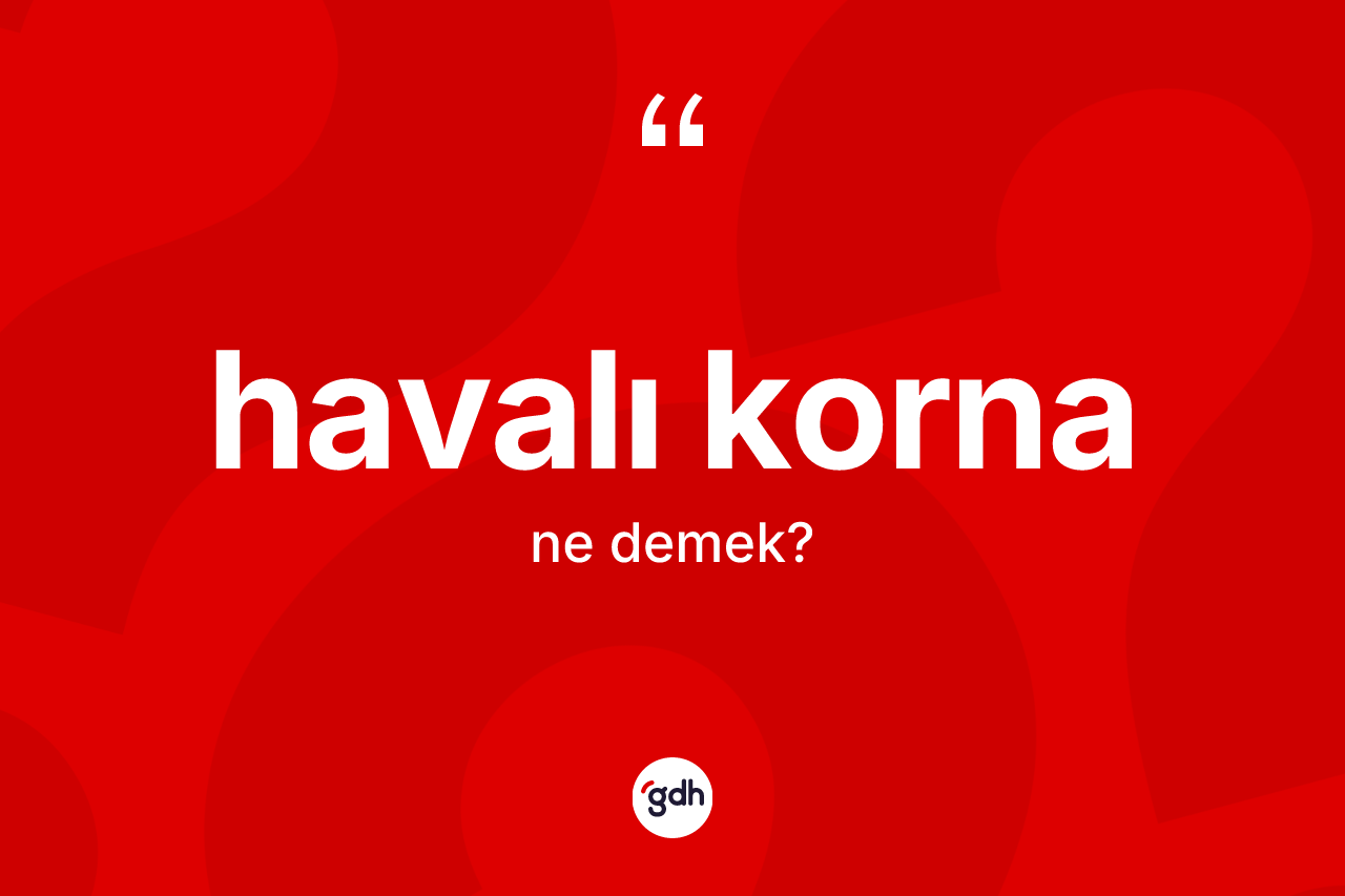 Havalı korna kelimesi ne anlama gelir? Havalı korna kelimesinin TDK'ya göre açıklaması nedir?