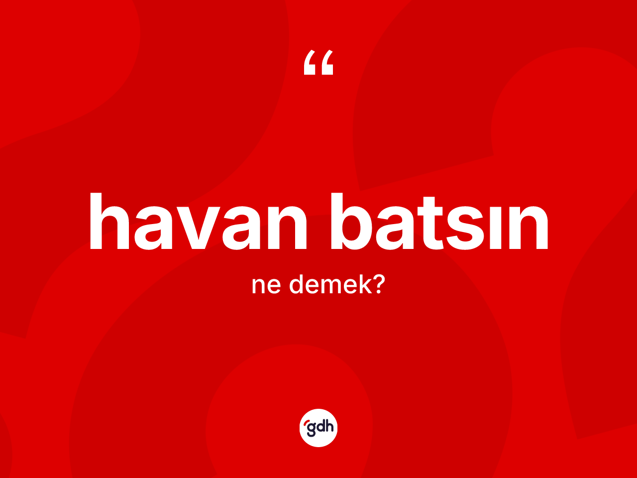 Havan batsın ifadesinin tanımı nedir? Havan batsın ifadesinin kaç farklı anlamı var?