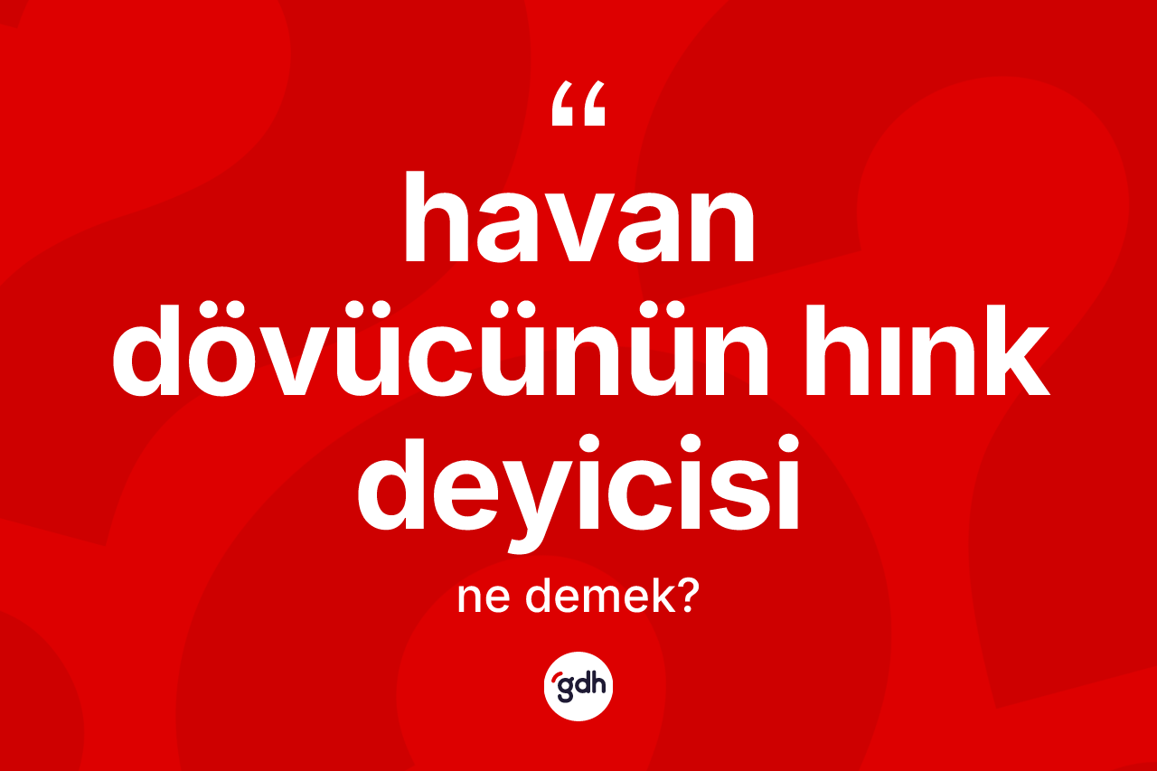 Havan dövücünün hınk deyicisi sözü ne anlama gelir?