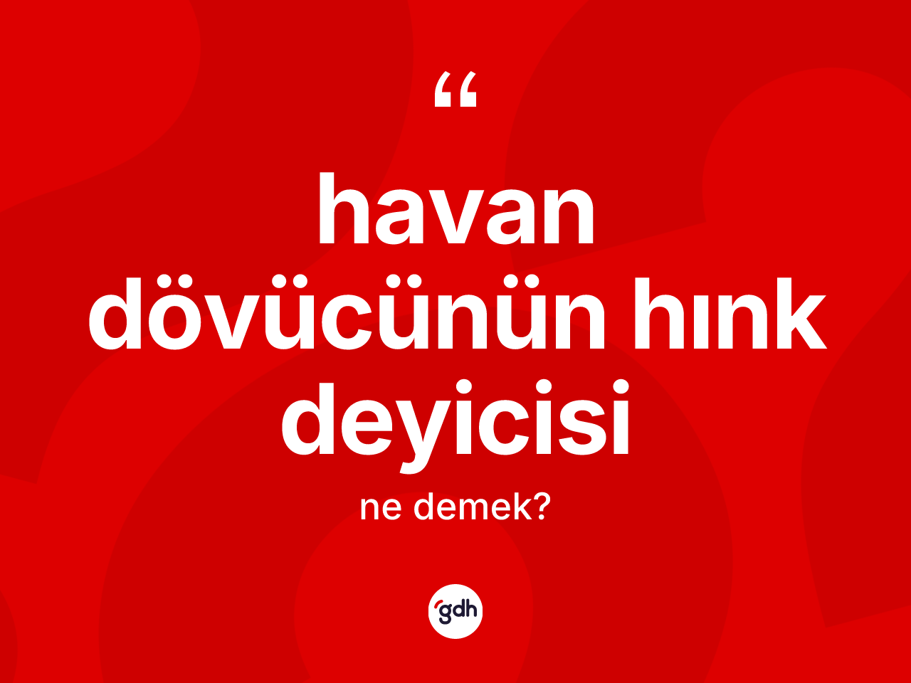 Havan dövücünün hınk deyicisi sözü ne anlama gelir? Havan dövücünün hınk deyicisi ifadesinin TDK'ya göre açıklaması nedir?