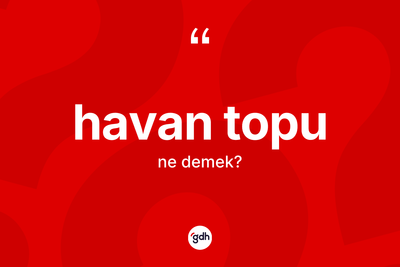 Havan topu kelimesi ne demek? Havan topu kelimesinin kaç farklı anlamı var?