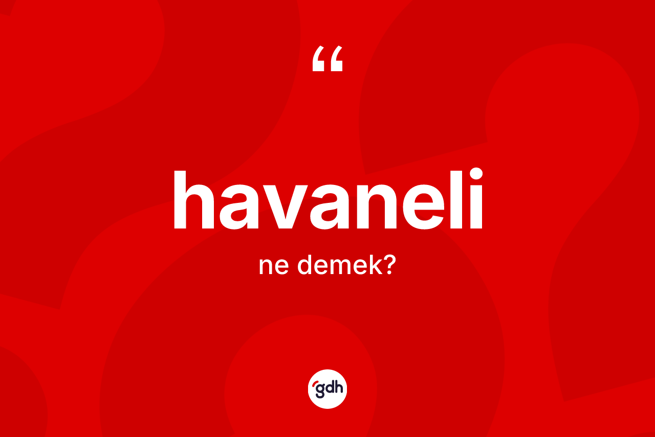 Havaneli kelimesinin sözlükteki tanımı nedir? Havaneli kelimesinin özellikleri nelerdir?