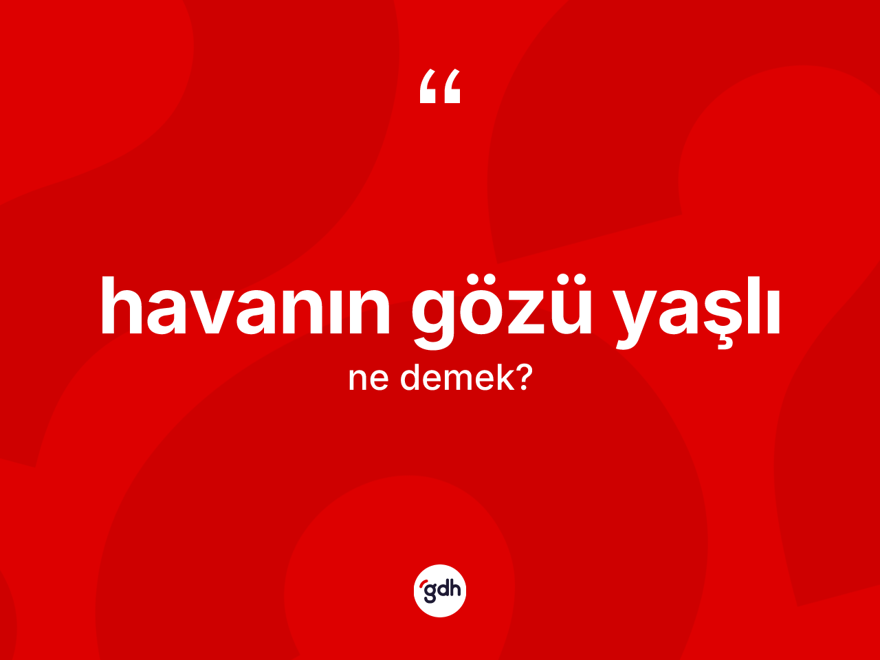 Havanın gözü yaşlı ne anlama gelir? Havanın gözü yaşlı ifadesi nerede kullanılır?