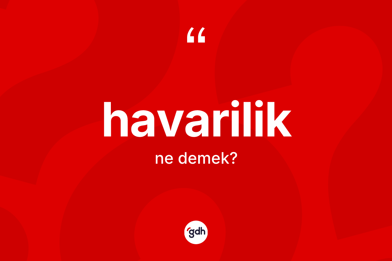 Havarilik kelimesi ne anlama gelir? Havariliğin TDK'ya göre anlamı nedir?