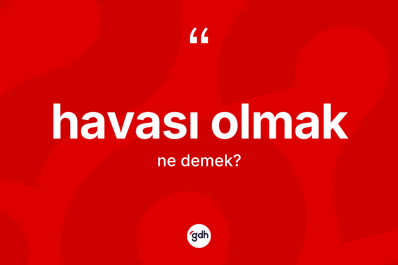 Havası olmak ifadesi ne demektir?