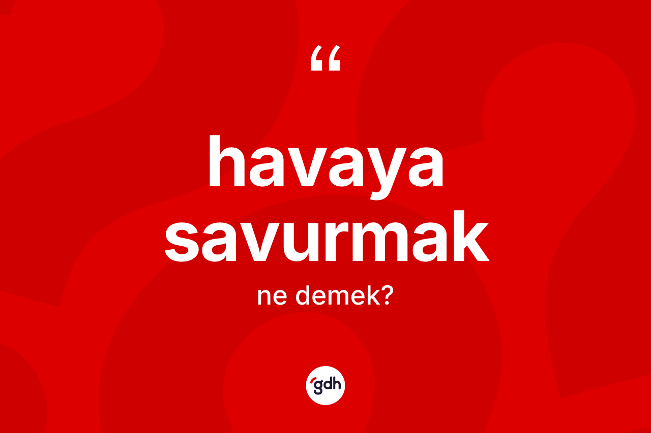 Havaya savurmak ifadesi nedir?
