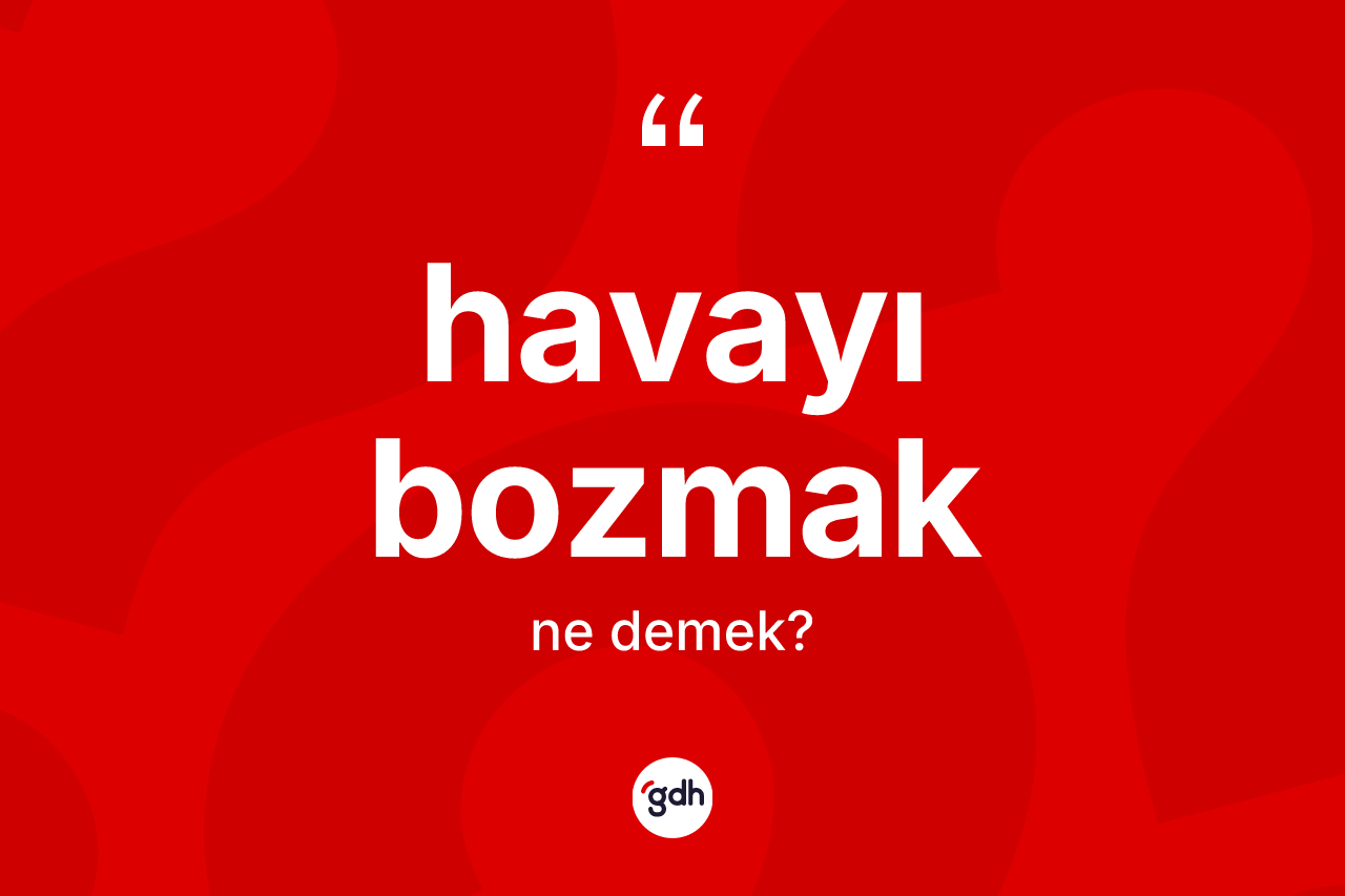 Havayı bozmak ifadesinin tanımı nedir? Havayı bozmak ifadesi nerede kullanılır?