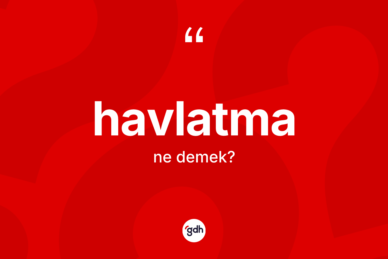 Havlatma kelimesinin sözlükteki tanımı nedir? Havlatmanın TDK'ya göre anlamı nedir?