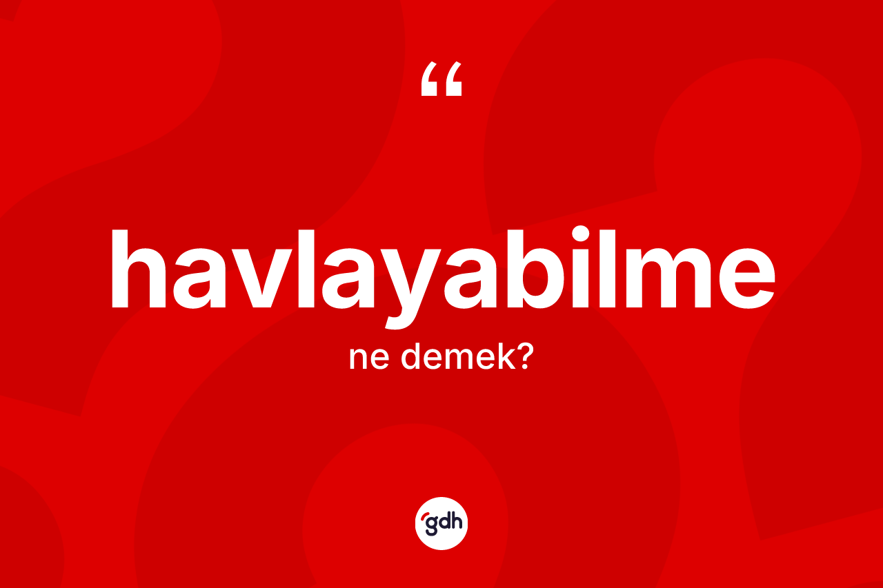Havlayabilme kelimesinin tanımı nedir? Havlayabilmenin sözlükteki anlamı nedir?