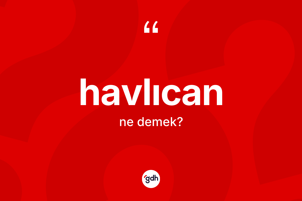 Havlıcan kelimesinin tanımı nedir? Havlıcanın TDK'ya göre anlamı nedir?