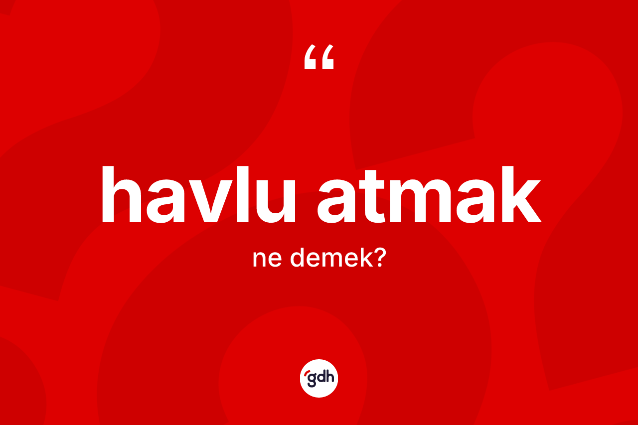 Havlu atmak ne anlama gelir?