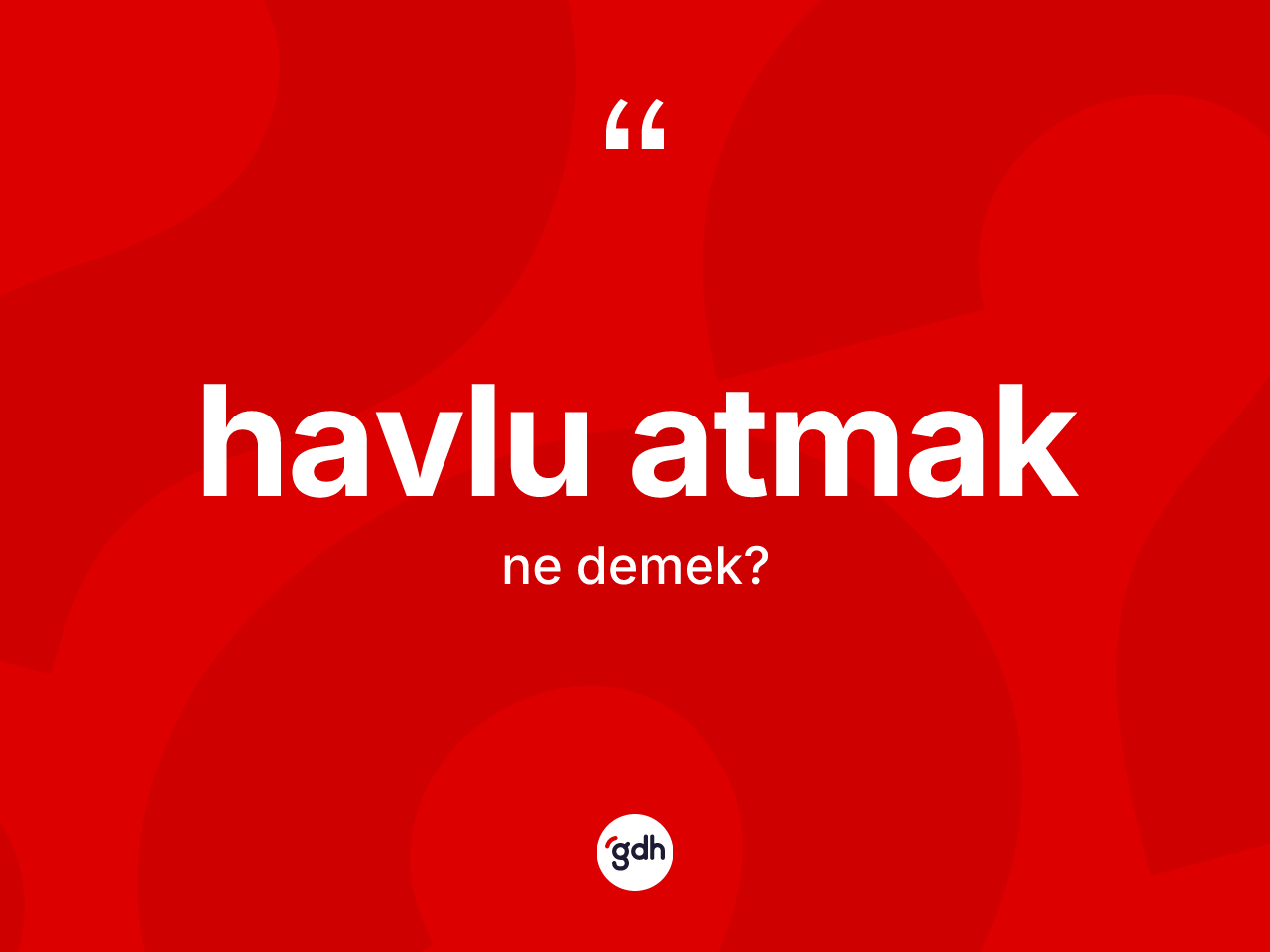 Havlu atmak ne anlama gelir? Havlu atmak ifadesi nerede kullanılır?