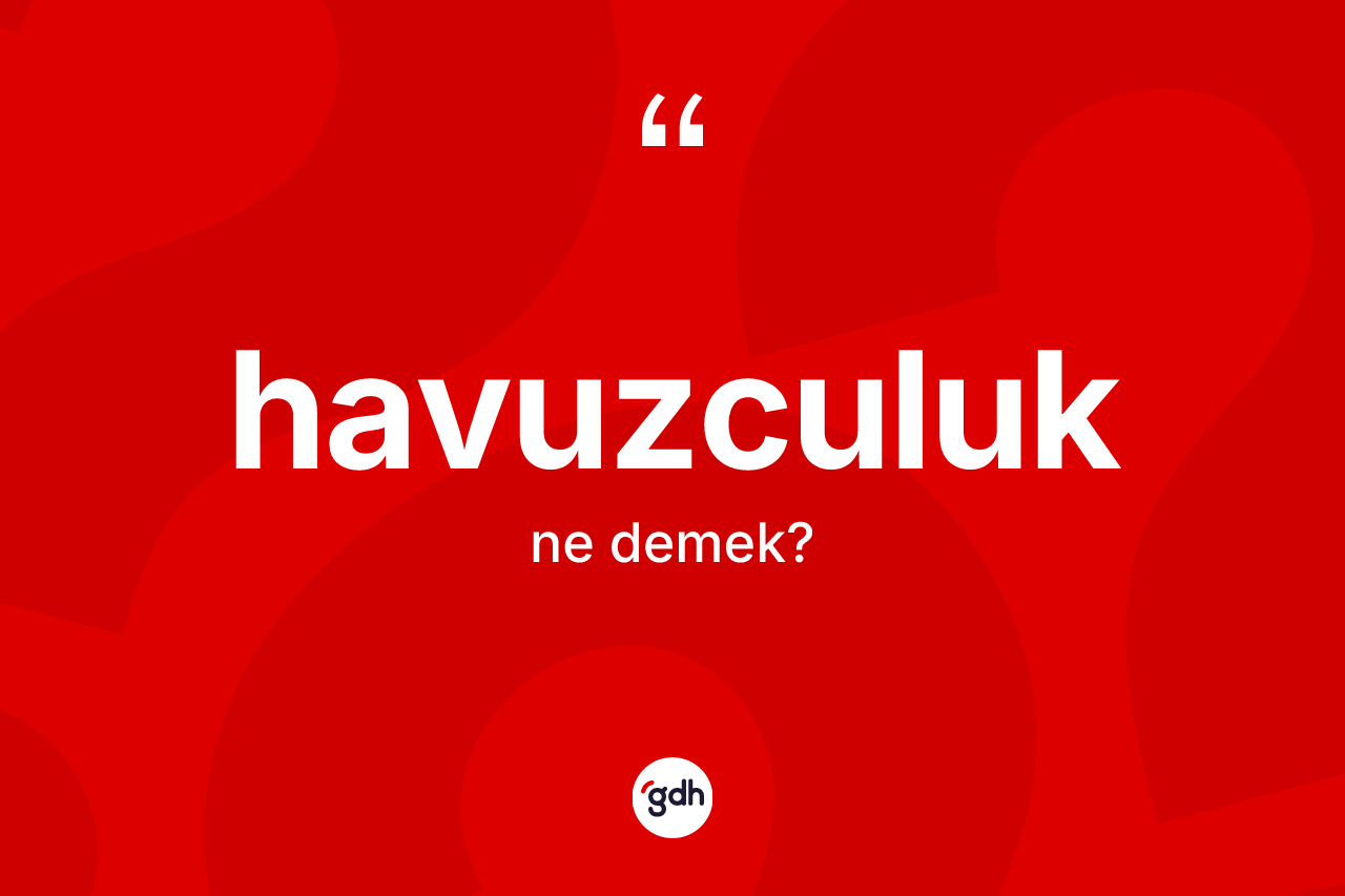Havuzculuk kelimesinin anlamı nedir? Havuzculuğun halk arasındaki kullanımı nasıldır?