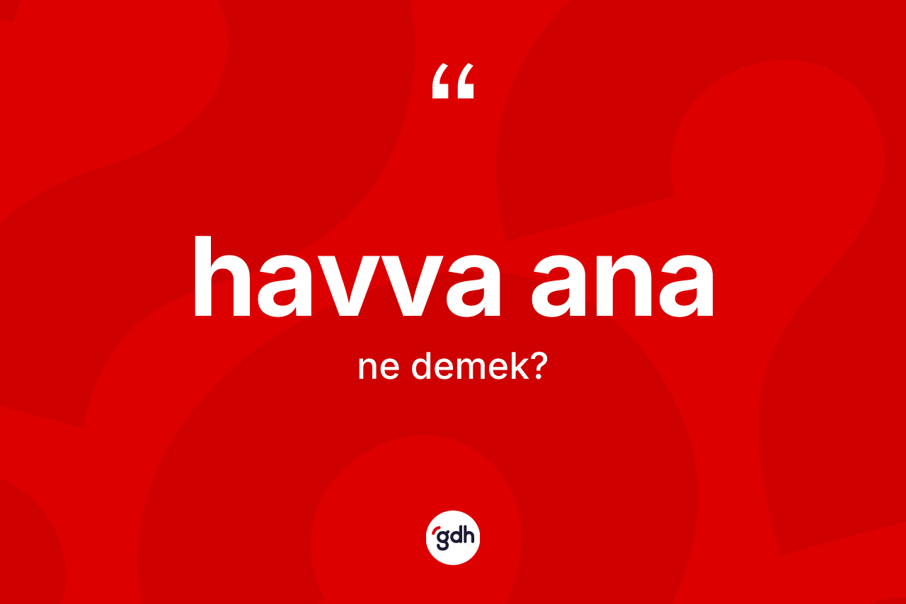 Havva Ana kelimesinin tanımı nedir? Havva Ana'nın TDK'ya göre anlamı nedir?