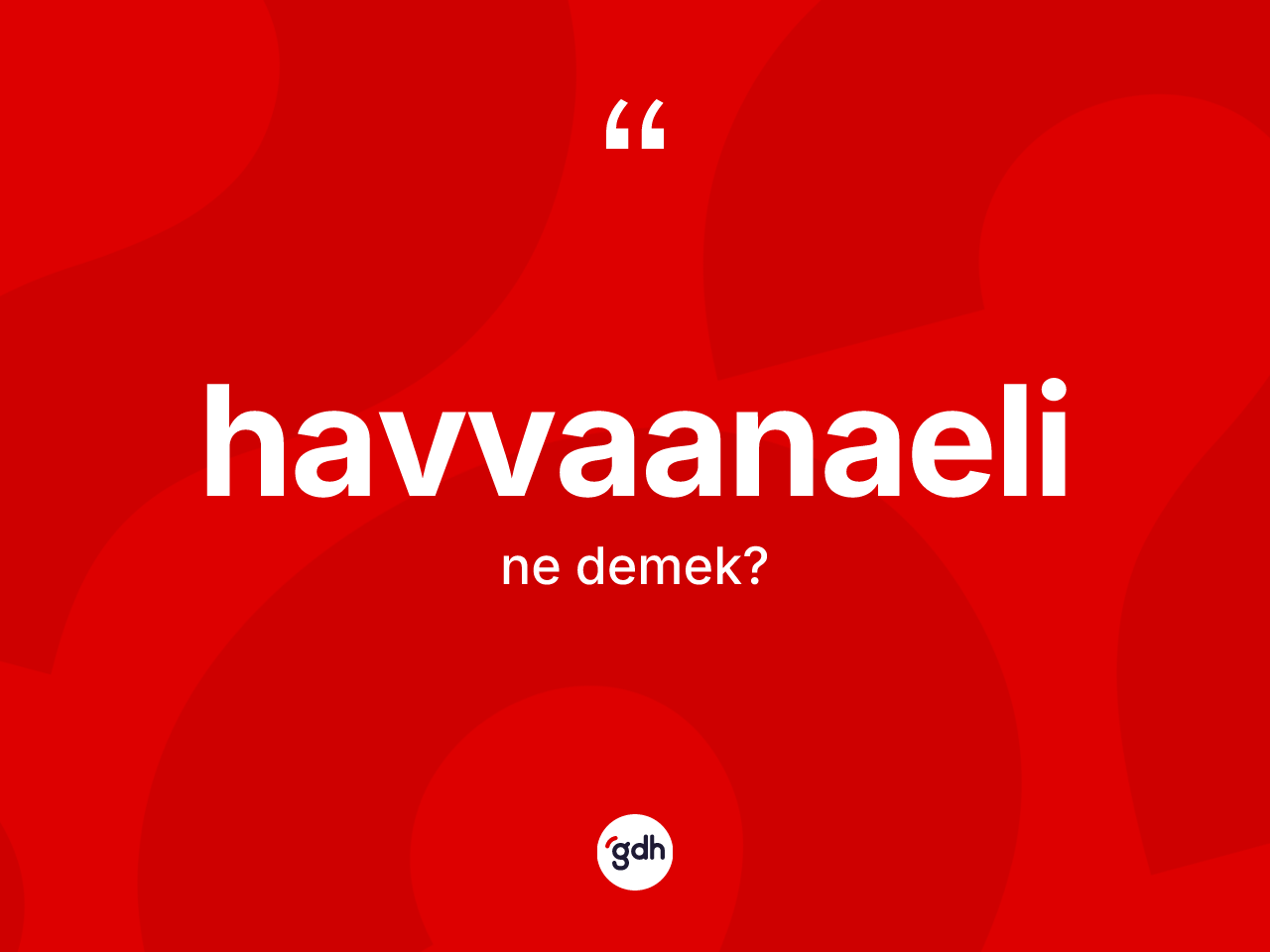 Havvaanaeli kelimesinin anlamı nedir? Havvaanaelinin TDK'ya göre anlamı nedir?