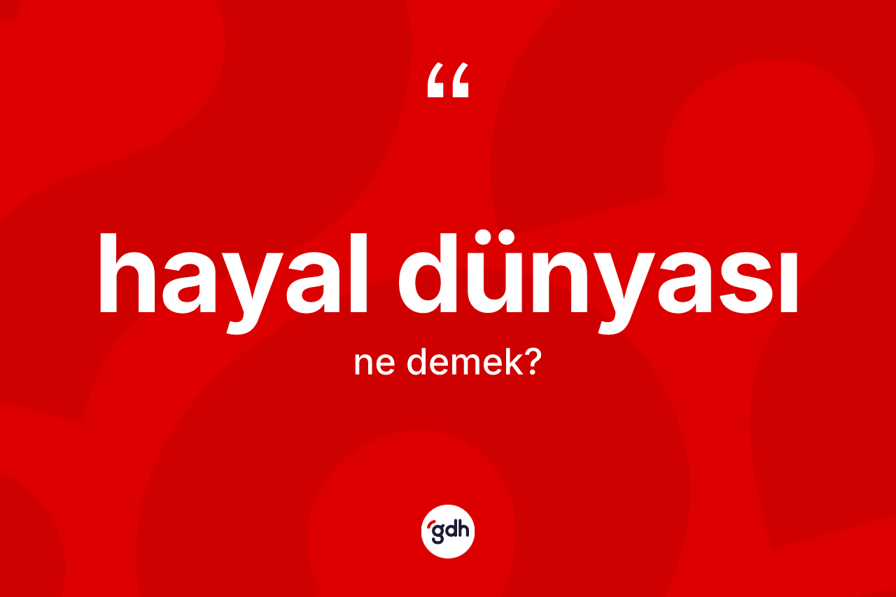 Hayal dünyası ne anlama gelir? Hayal dünyasının kısaca tanımı nedir?