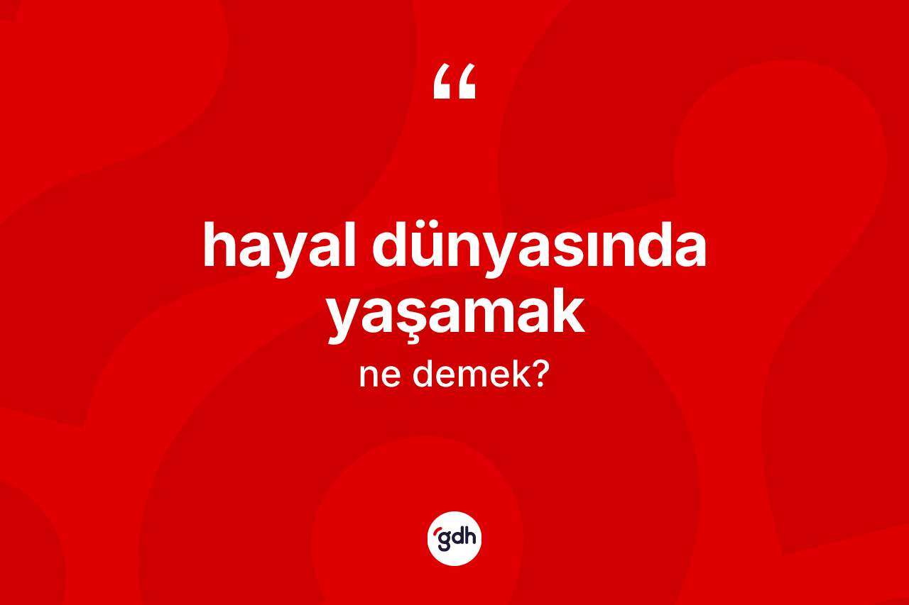 Hayal dünyasında yaşamak ifadesinin kısaca tanımı nedir? Hayal dünyasında yaşamak ifadesi nerede kullanılır?