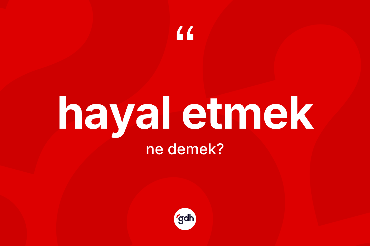 Hayal etmek ifadesinin sözlükteki anlamı nedir? Hayal etmek ifadesinin TDK tanımı nedir?