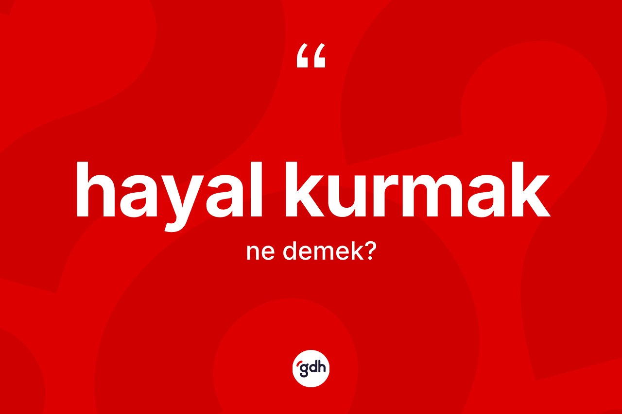 Hayal kurmak ifadesinin kısaca tanımı nedir? Hayal kurmak ifadesinin sözlük anlamı nedir?