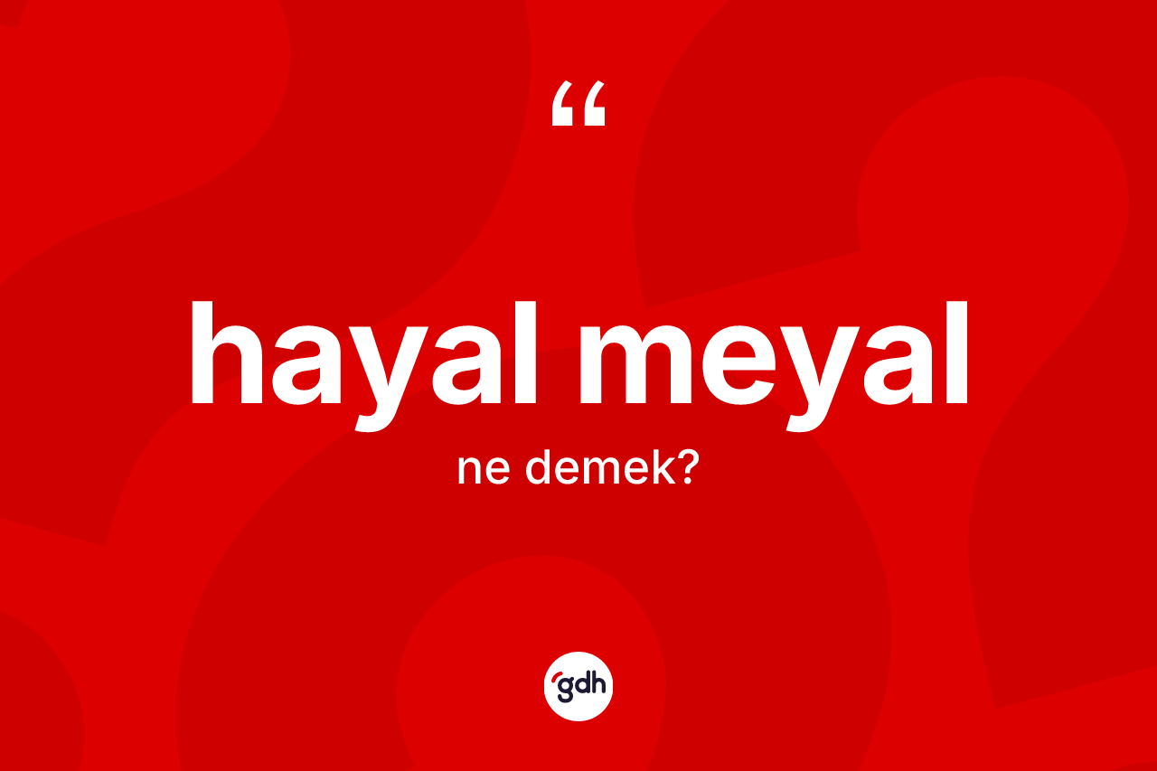 Hayal meyal nedir? Hayal meyalın TDK'ya göre anlamı nedir?