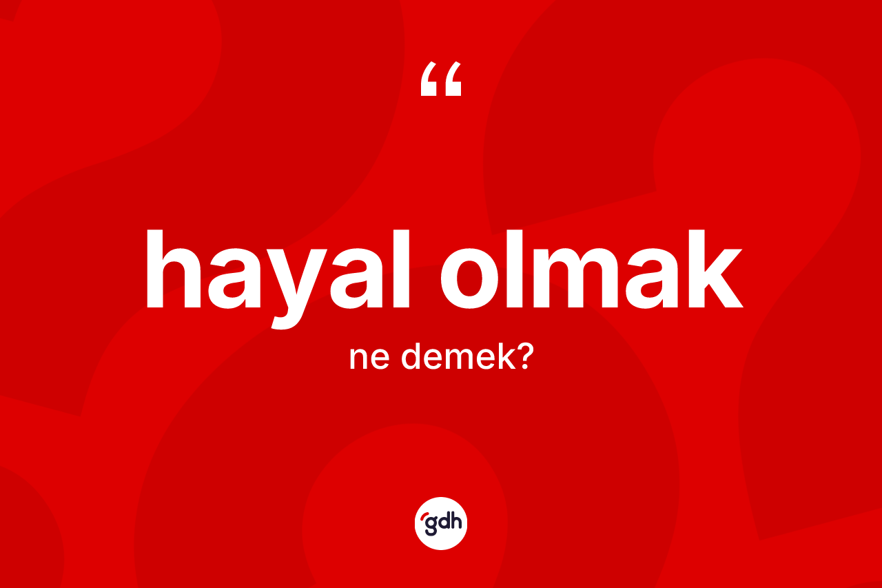 Hayal olmak sözü neyi anlatır? Hayal olmak sözü hangi durumlarda kullanılır?