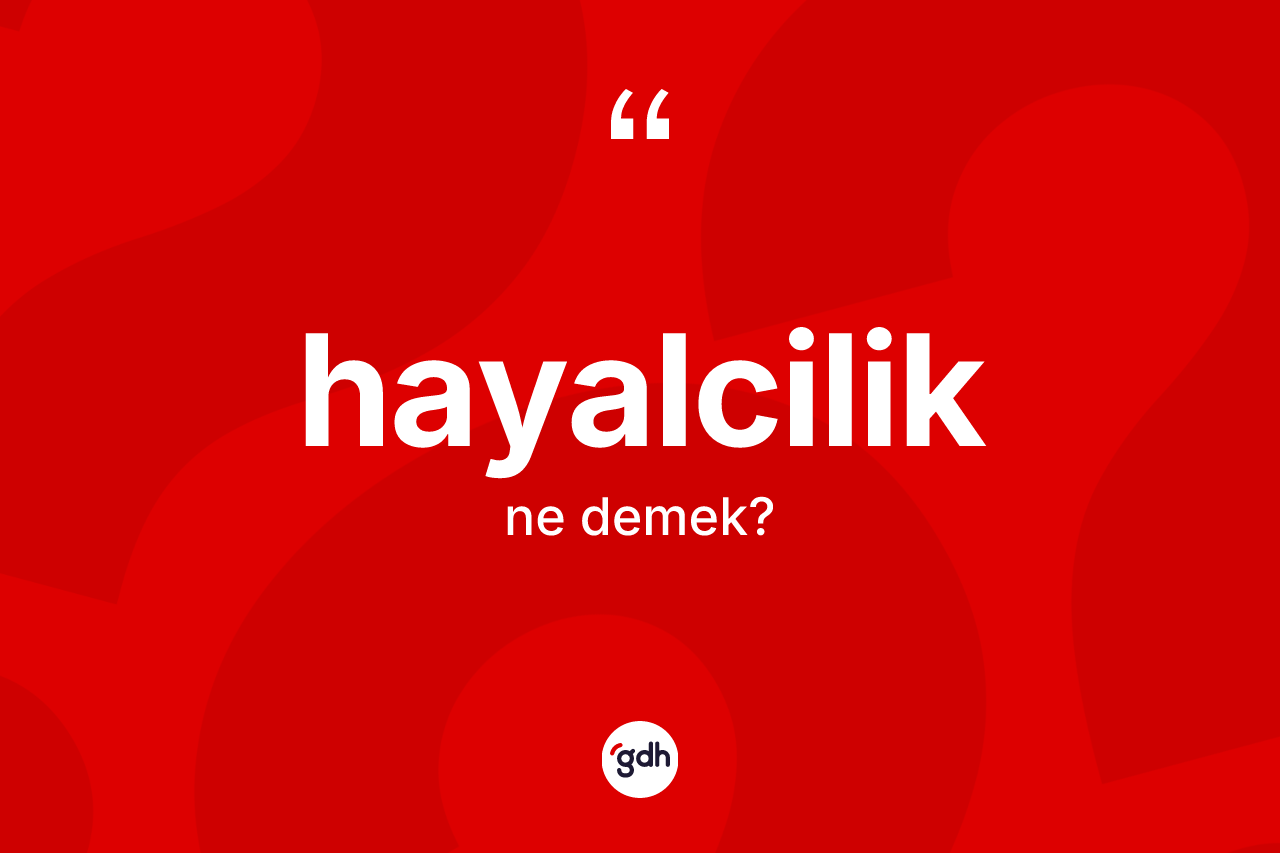 Hayalcilik kelimesinin anlamı nedir? Hayalciliğin TDK'ya göre anlamı nedir?