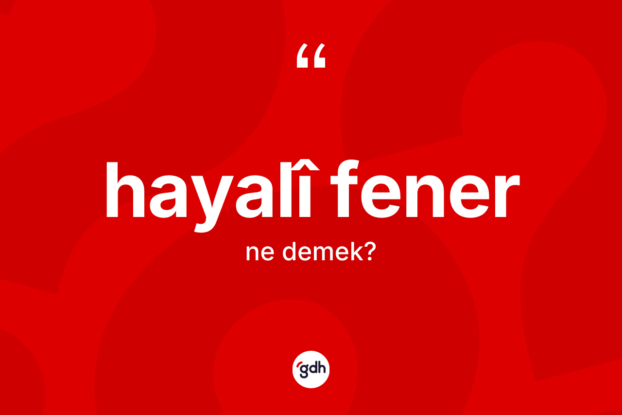 Hayalî fener kelimesinin sözlükteki tanımı nedir? Hayalî fenerin TDK'ya göre anlamı nedir?