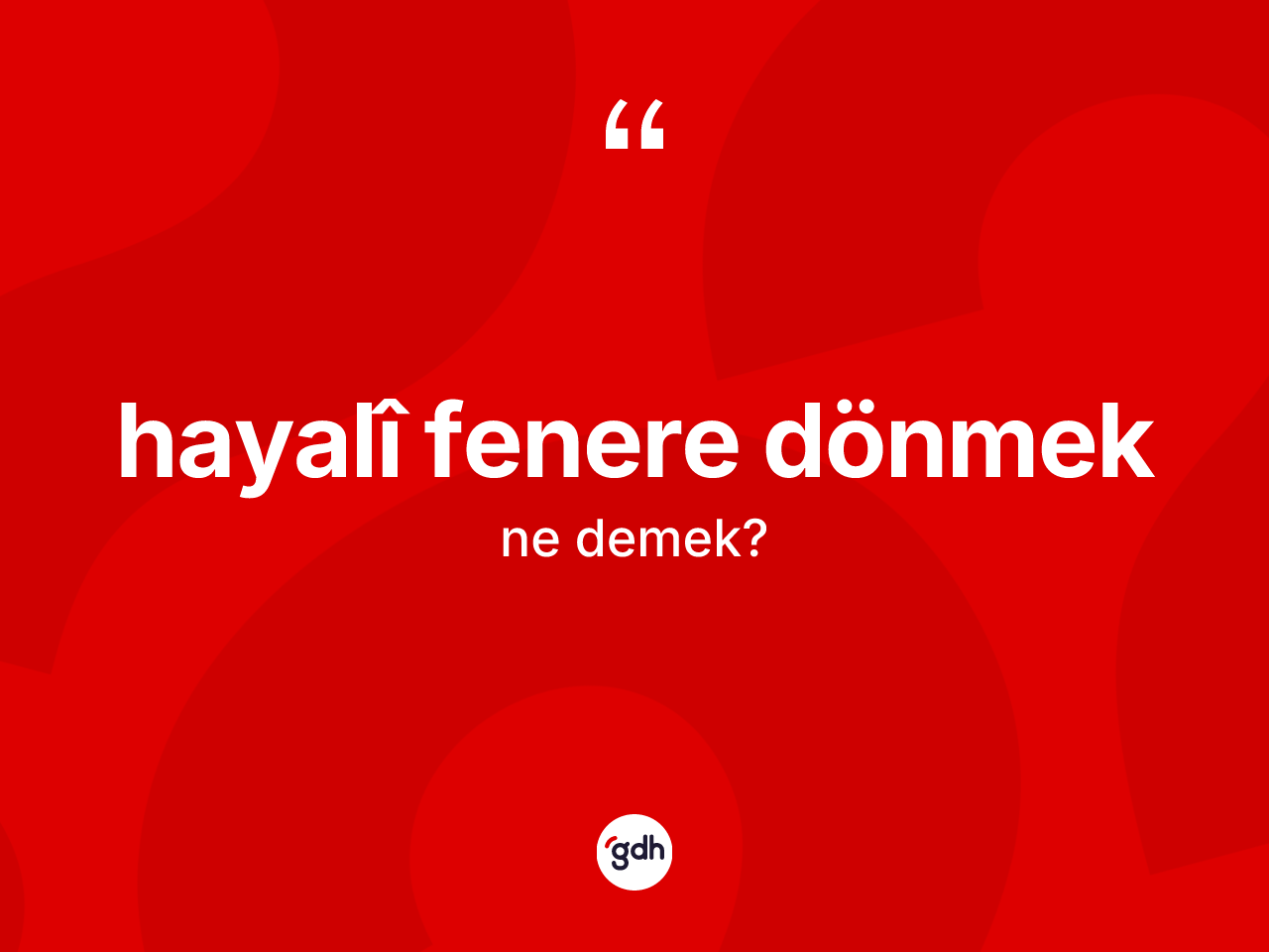 Hayalî fenere dönmek ifadesinin anlamı nedir? Hayalî fenere dönmek ifadesi nerede kullanılır?