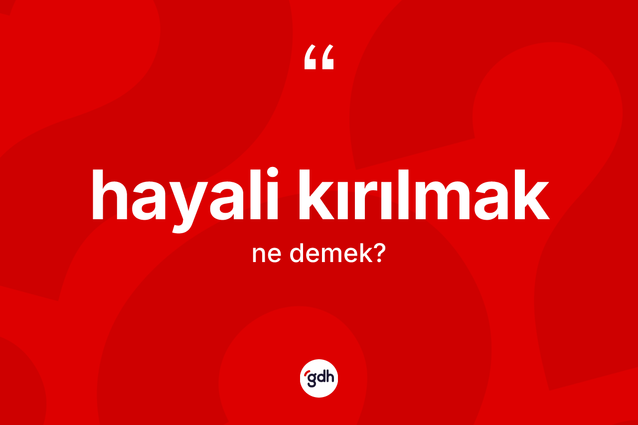 Hayali kırılmak ne anlama gelir? Hayali kırılmak ifadesinin TDK anlamı nedir?