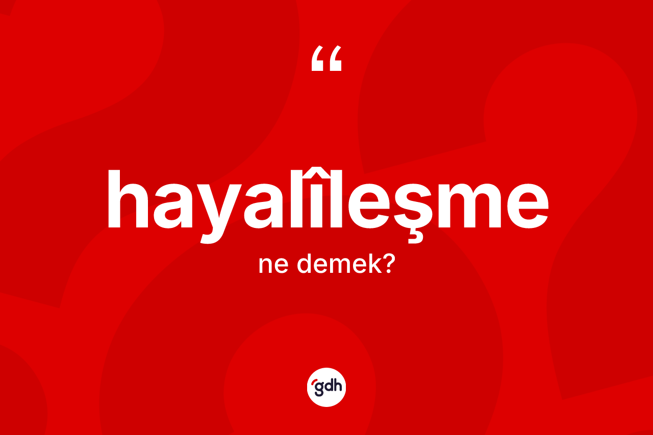 Hayalîleşme ne anlama gelir? Hayalîleşmenin kısaca tanımı nedir?