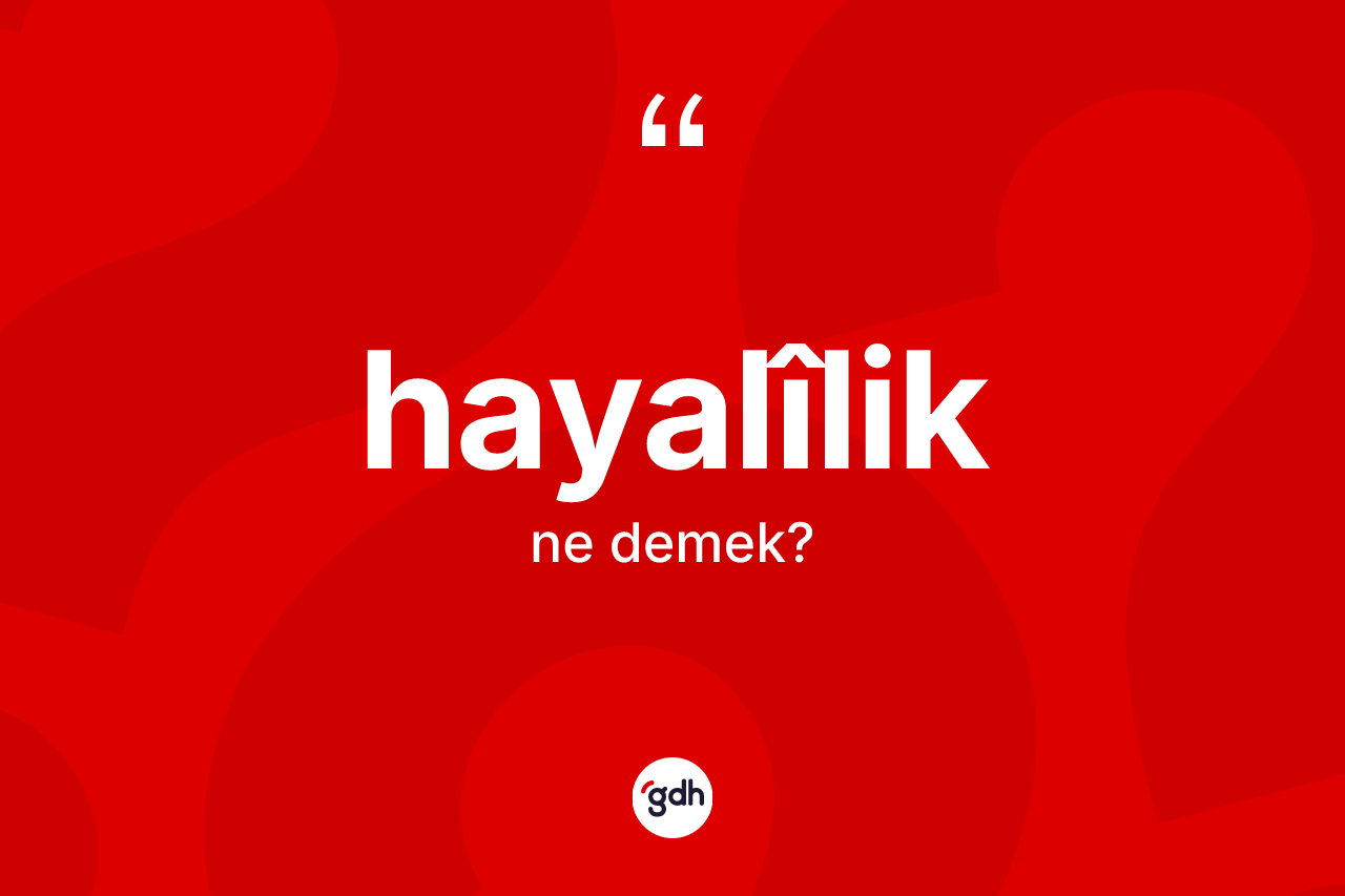Hayalîlik kelimesinin anlamı nedir? Hayalîliğin TDK'ya göre anlamı nedir?