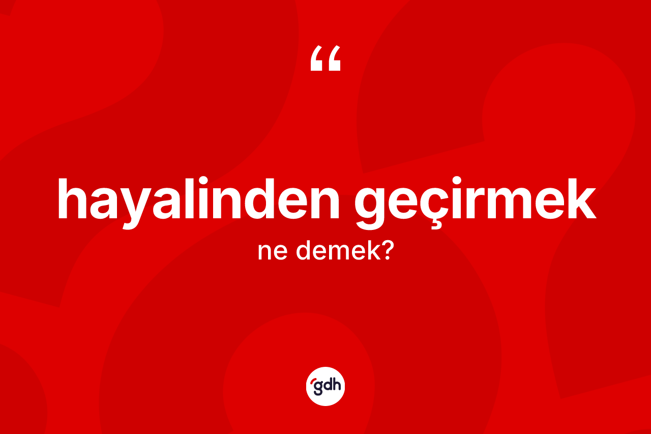 Hayalinden geçirmek ifadesinin kısaca anlamı nedir? Hayalinden geçirmek ifadesi nerede kullanılır?