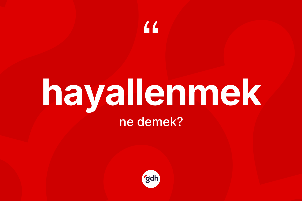 Hayallenmek kelimesinin anlamı nedir? Hayallenmeğin TDK'ya göre anlamı nedir?