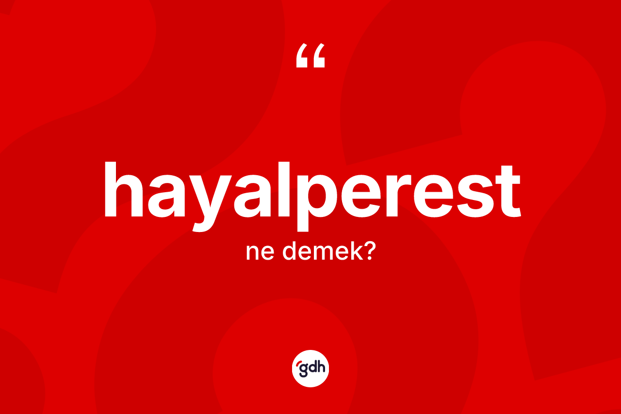Hayalperest ne anlama gelir? Hayalperestin sözlükteki anlamı nedir?