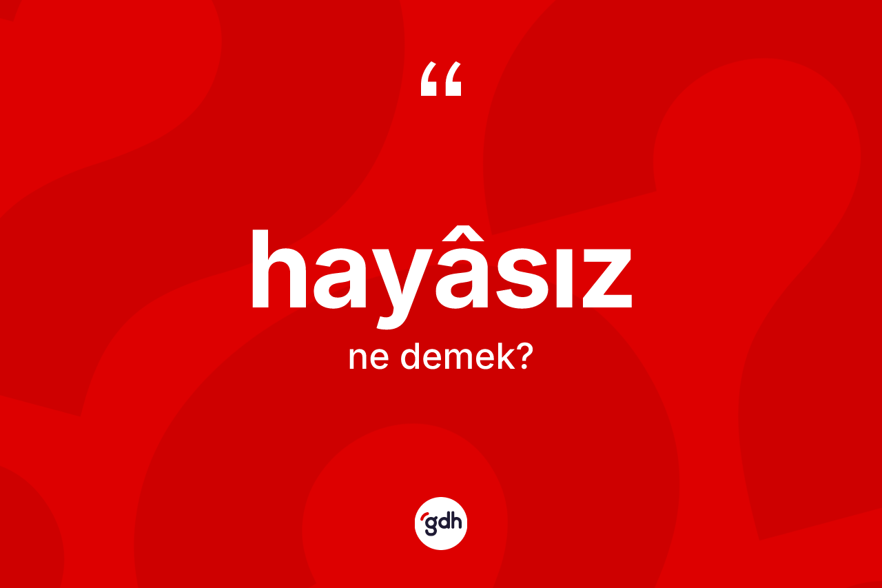 Hayâsız kelimesi ne demek? Hayâsızın TDK'ya göre anlamı nedir?