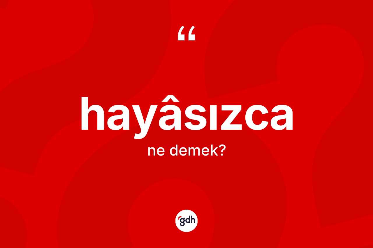 Hayâsızca kelimesinin sözlükteki tanımı nedir?
