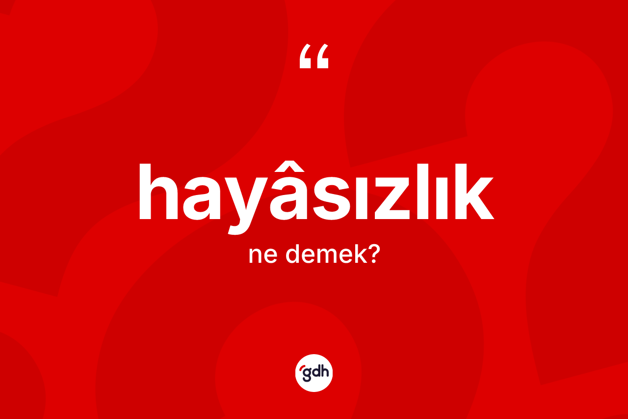 Hayâsızlık kelimesi nedir? Hayâsızlığın sözlükteki anlamı nedir?