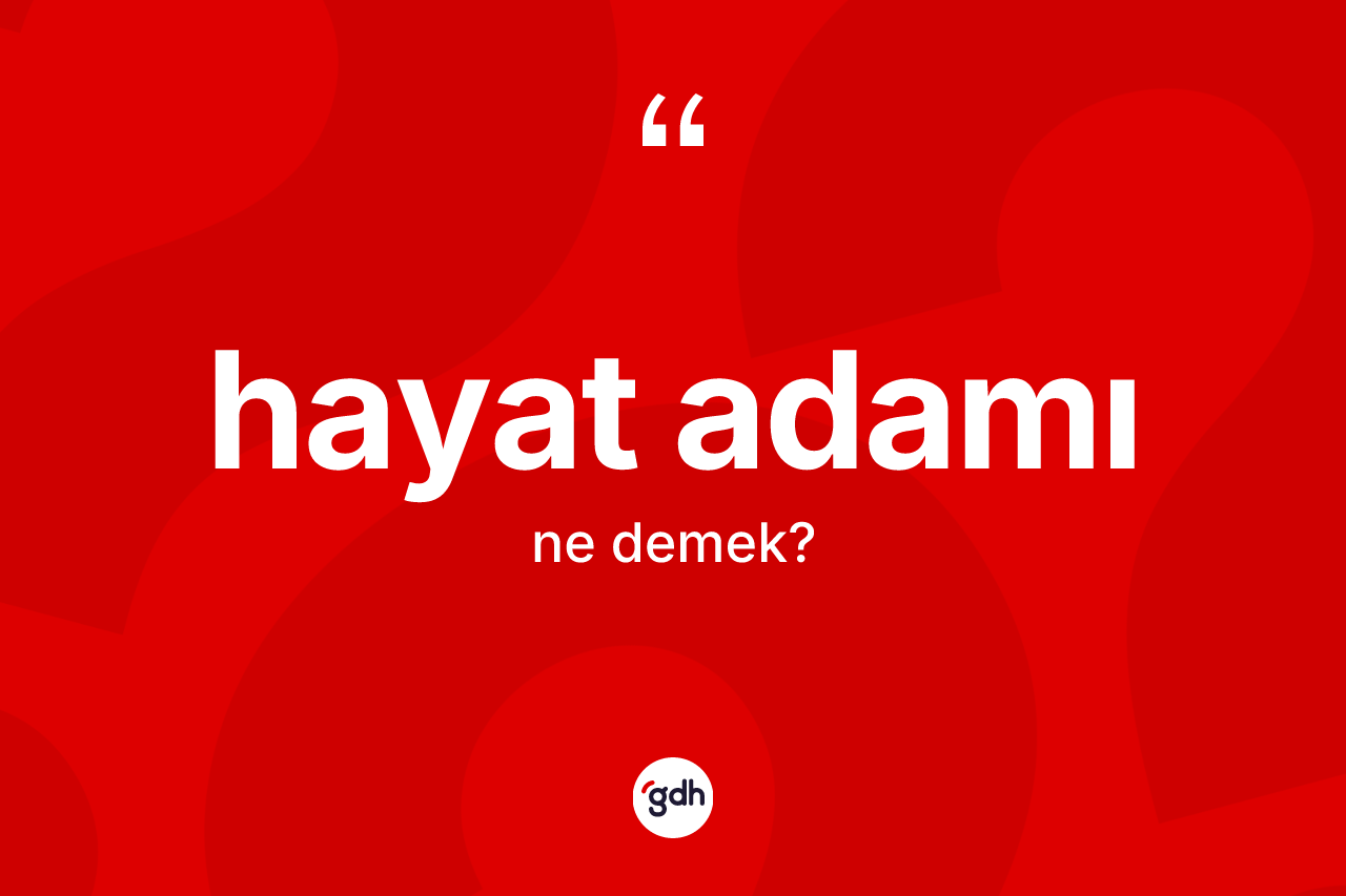 Hayat adamı nedir? Hayat adamının halk arasındaki kullanımı nasıldır?