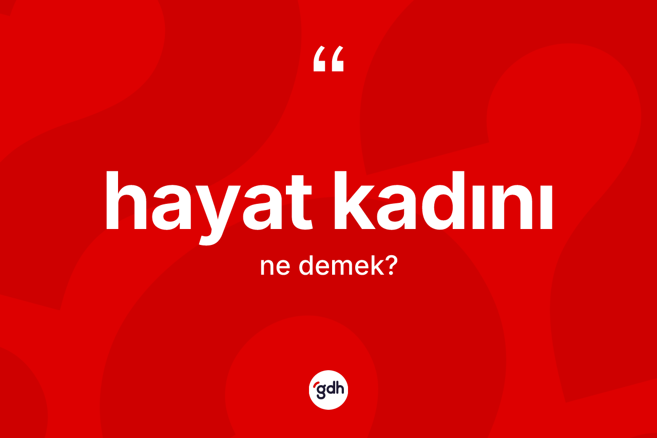 Hayat kadını kelimesi nedir? Hayat kadınının kısaca tanımı nedir?