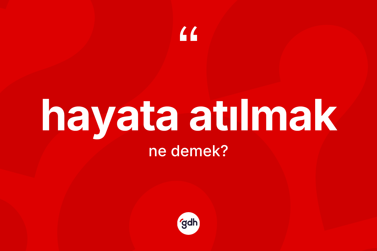 Hayata atılmak ne anlama gelir? Hayata atılmak ifadesinin kaç farklı anlamı var?