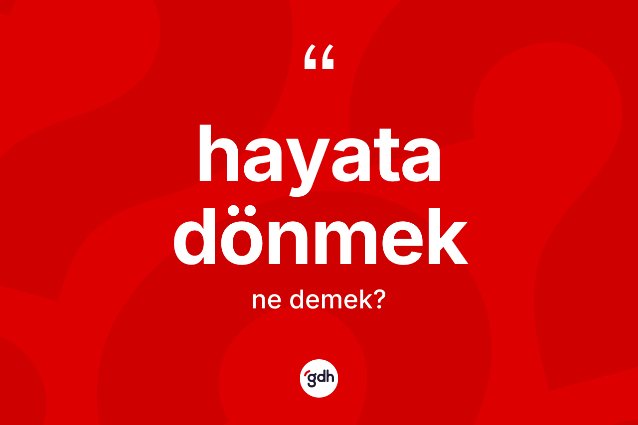 Hayata dönmek ne demek? Hayata dönmek sözü nerede kullanılır?