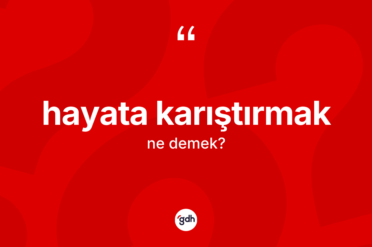Hayata karıştırmak ifadesi nedir?