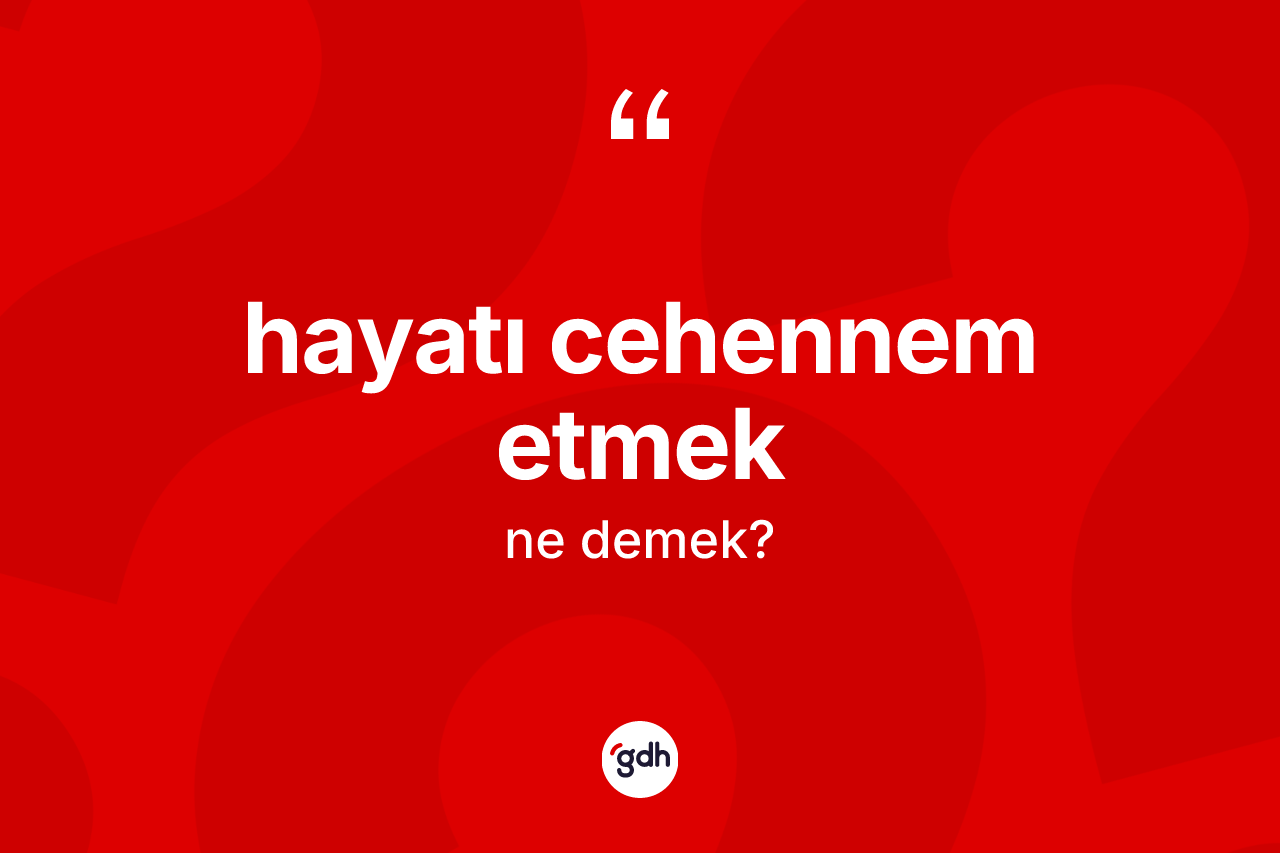 Hayatı cehennem etmek sözü ne anlama gelir? Hayatı cehennem etmek ifadesinin kaç farklı anlamı var?