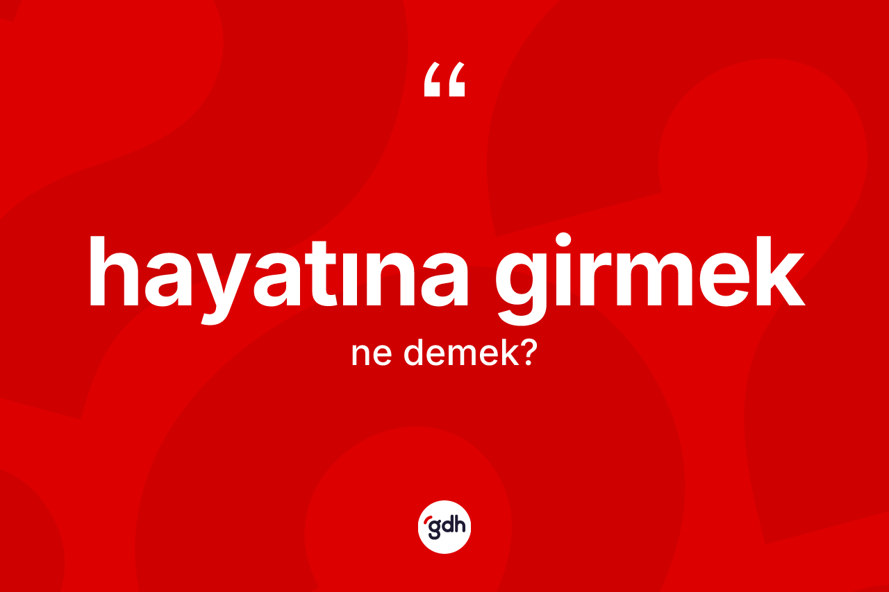 Hayatına girmek ifadesinin tanımı nedir?