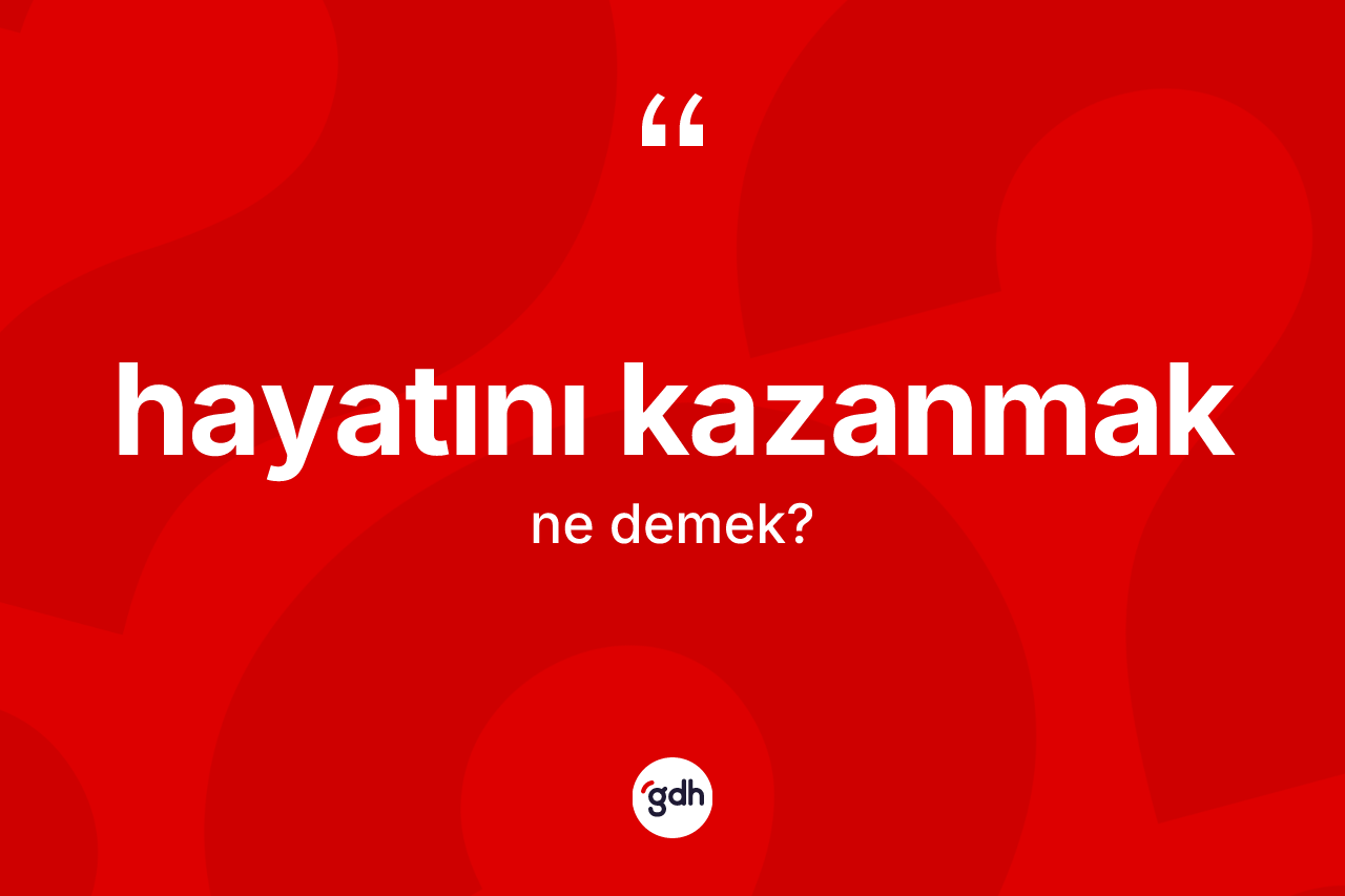 Hayatını kazanmak ifadesinin kısaca anlamı nedir?